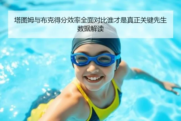 塔图姆与布克得分效率全面对比谁才是真正关键先生数据解读