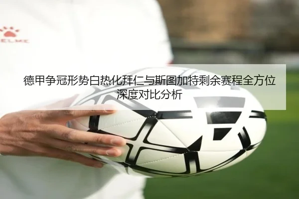 德甲争冠形势白热化拜仁与斯图加特剩余赛程全方位深度对比分析