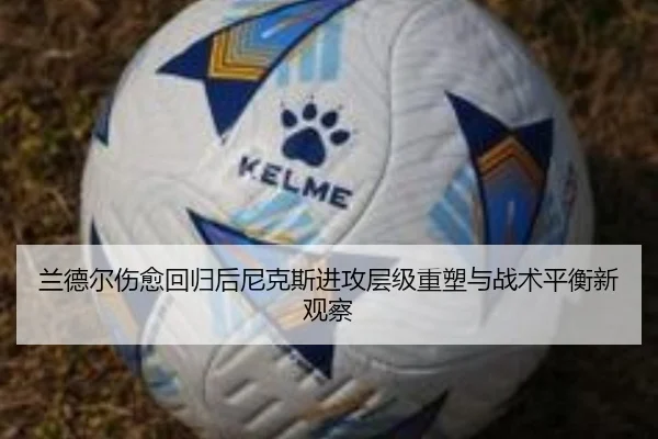 兰德尔伤愈回归后尼克斯进攻层级重塑与战术平衡新观察