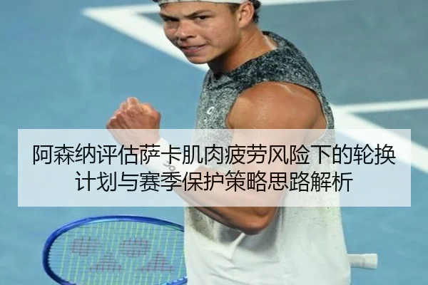 阿森纳评估萨卡肌肉疲劳风险下的轮换计划与赛季保护策略思路解析
