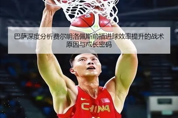 巴萨深度分析费尔明洛佩斯前插进球效率提升的战术原因与成长密码
