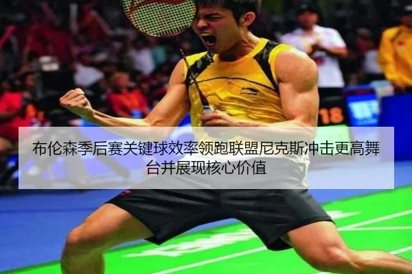 布伦森季后赛关键球效率领跑联盟尼克斯冲击更高舞台并展现核心价值