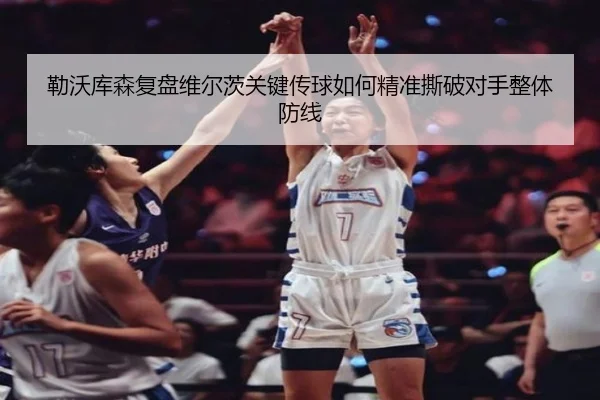 勒沃库森复盘维尔茨关键传球如何精准撕破对手整体防线