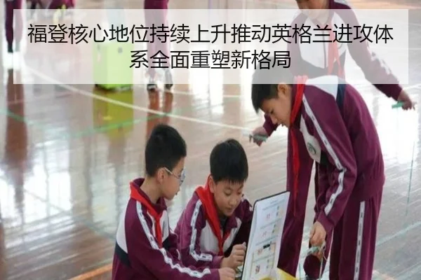 福登核心地位持续上升推动英格兰进攻体系全面重塑新格局