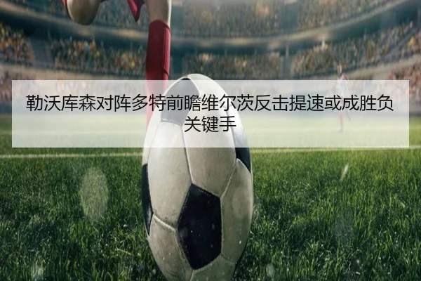勒沃库森对阵多特前瞻维尔茨反击提速或成胜负关键手