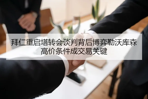 拜仁重启塔转会谈判背后博弈勒沃库森高价条件成交易关键