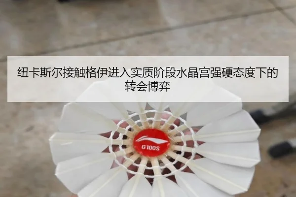 纽卡斯尔接触格伊进入实质阶段水晶宫强硬态度下的转会博弈